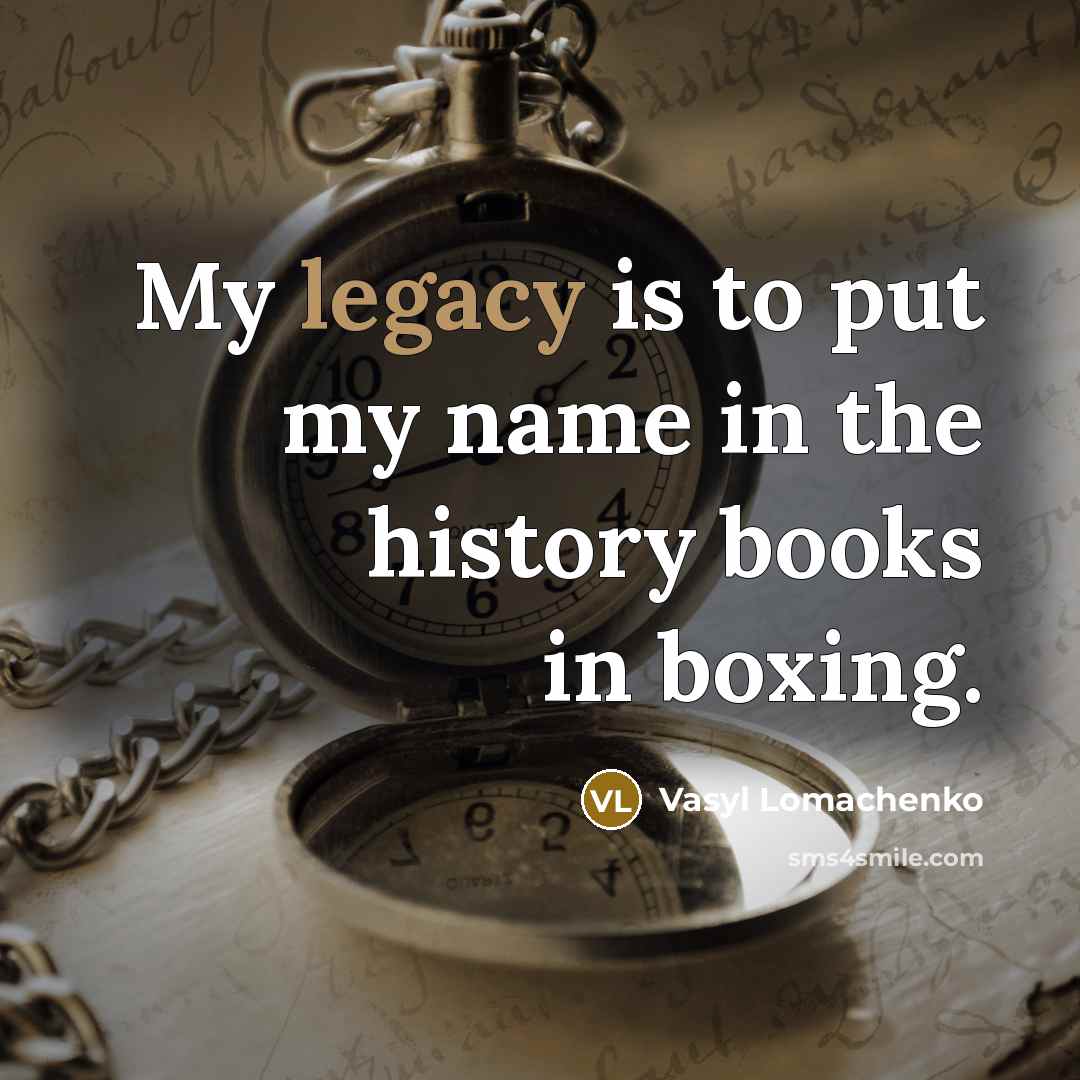 “My legacy is to put my name in the history…” quote by Vasyl Lomachenko