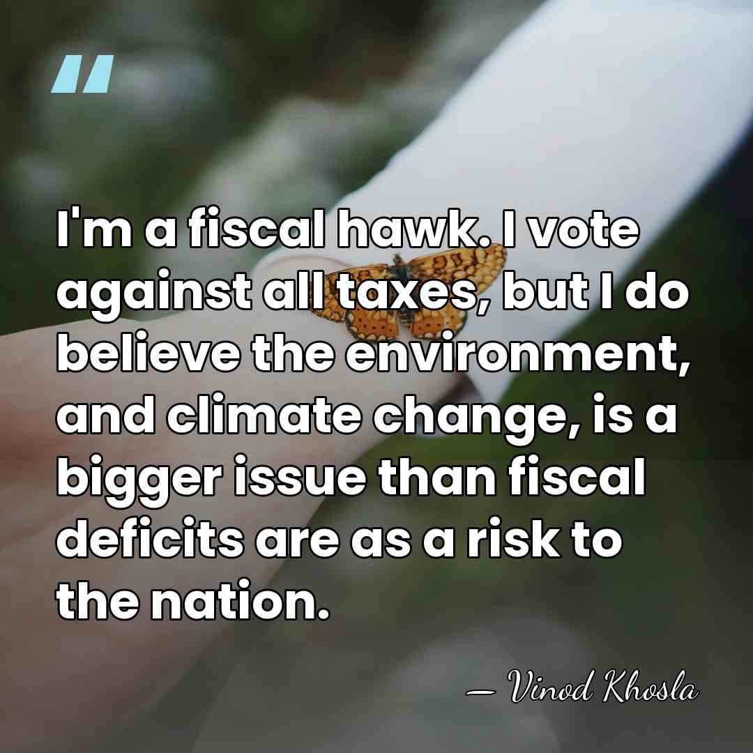 I'm a fiscal hawk. I vote against all taxes, but I do&hellip; - Vinod Khosla