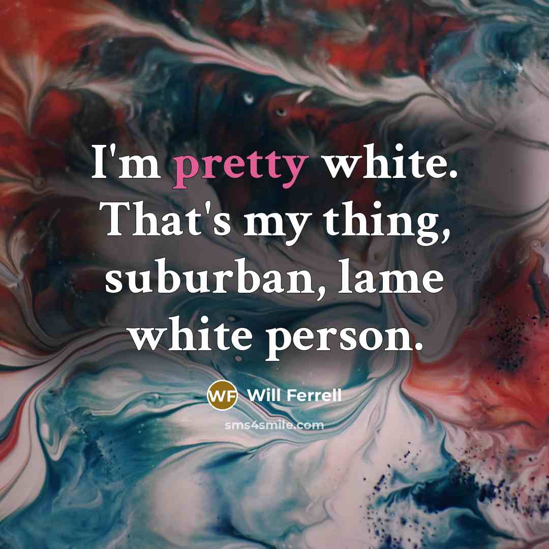 “I'm pretty white. That's my thing, suburban, lame white person.” quote by Will Ferrell
