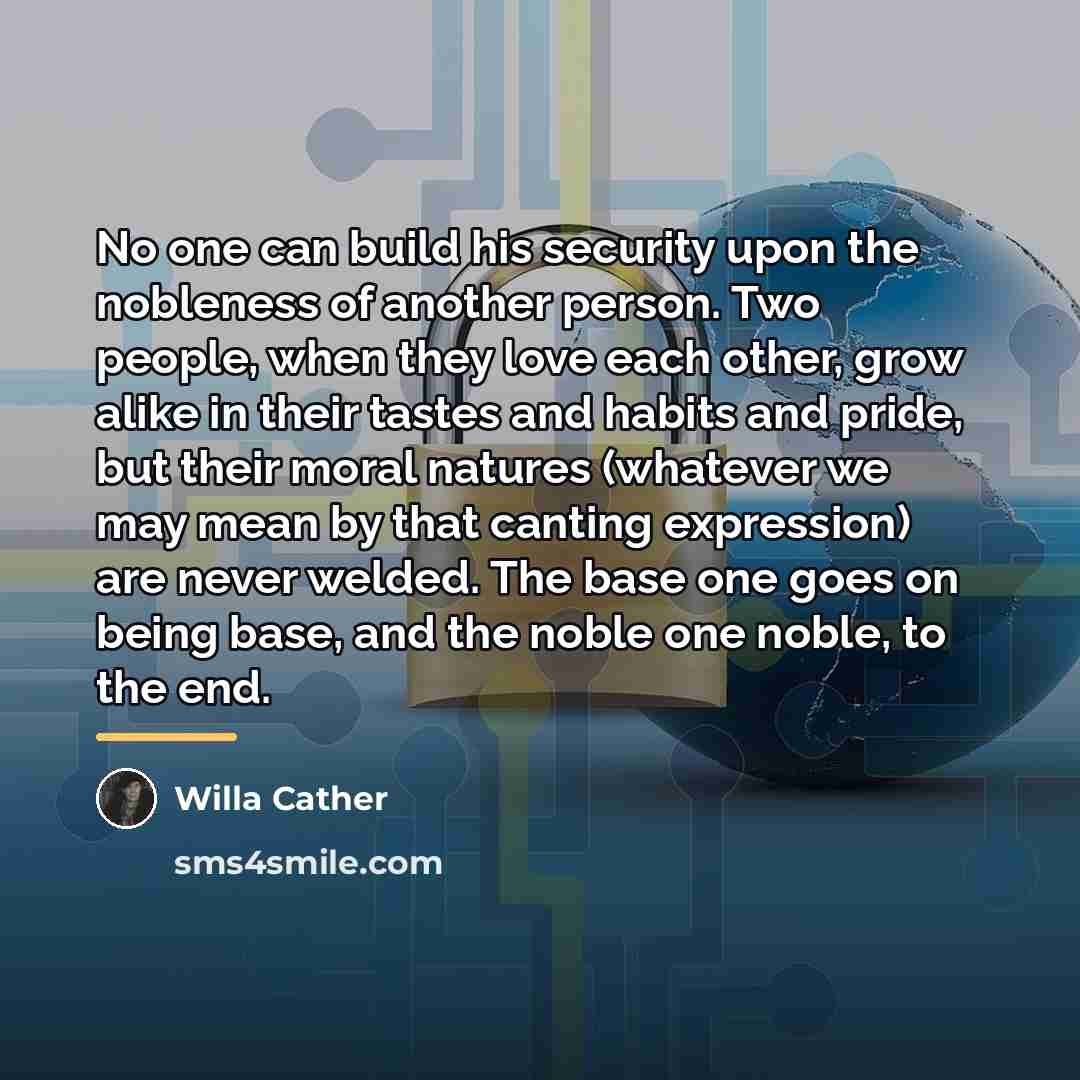 “No one can build his security upon the nobleness of…” quote by Willa Cather