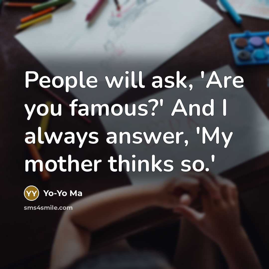 “People will ask, 'Are you famous?' And I always answer,…” quote by Yo-Yo Ma