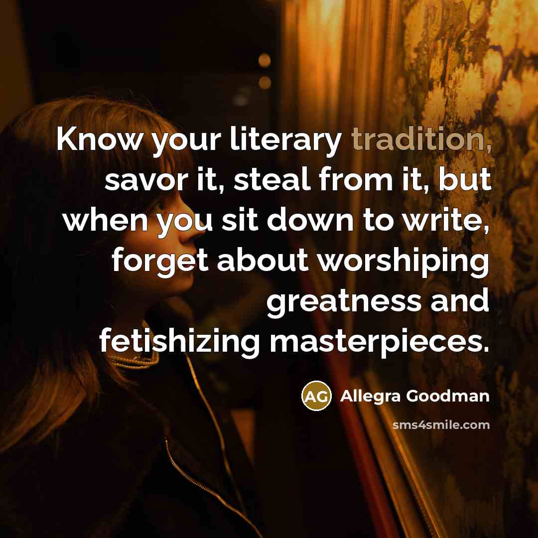 “Know your literary tradition, savor it, steal from it, but…” quote by Allegra Goodman