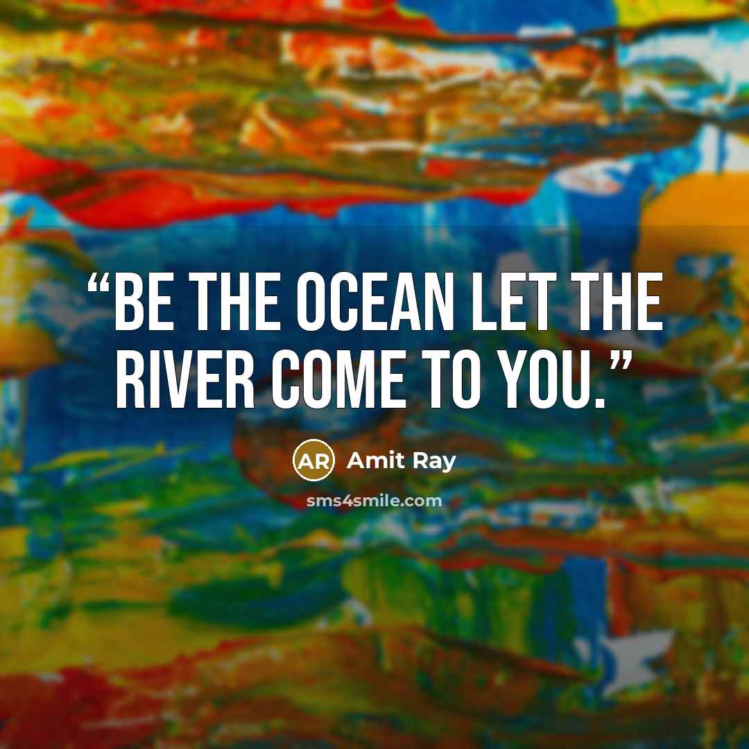 “Be the ocean let the river come to you.” quote by Amit Ray