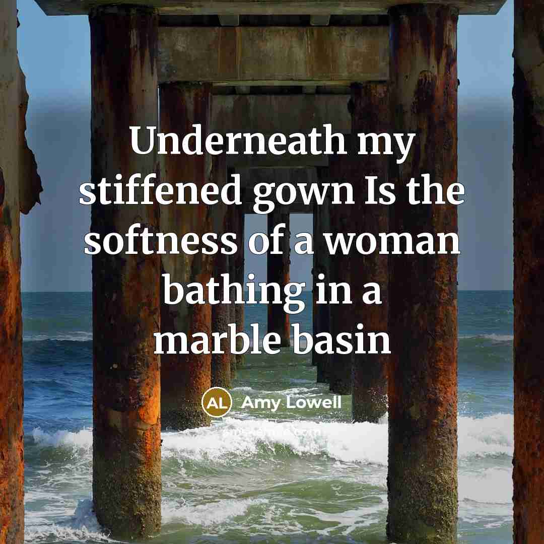 “Underneath my stiffened gown Is the softness of a woman…” quote by Amy Lowell