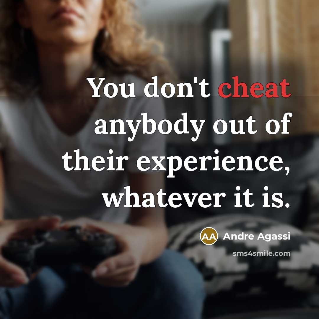 “You don't cheat anybody out of their experience, whatever it…” quote by Andre Agassi