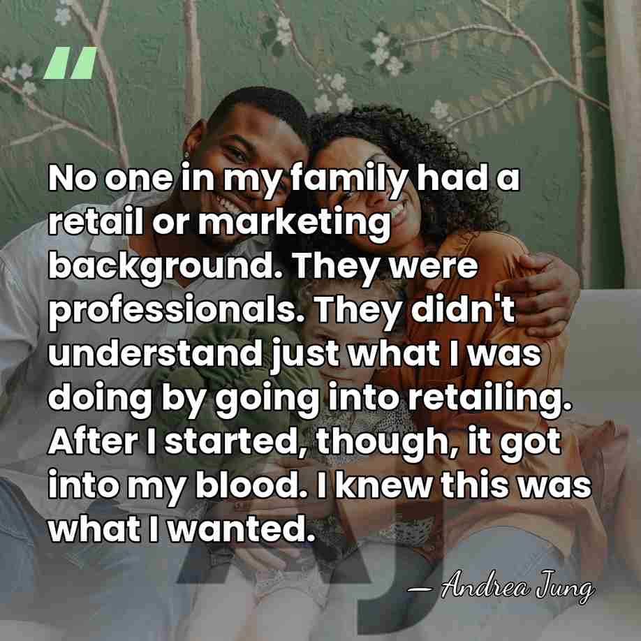 No one in my family had a retail or marketing background. They&hellip; - Andrea Jung