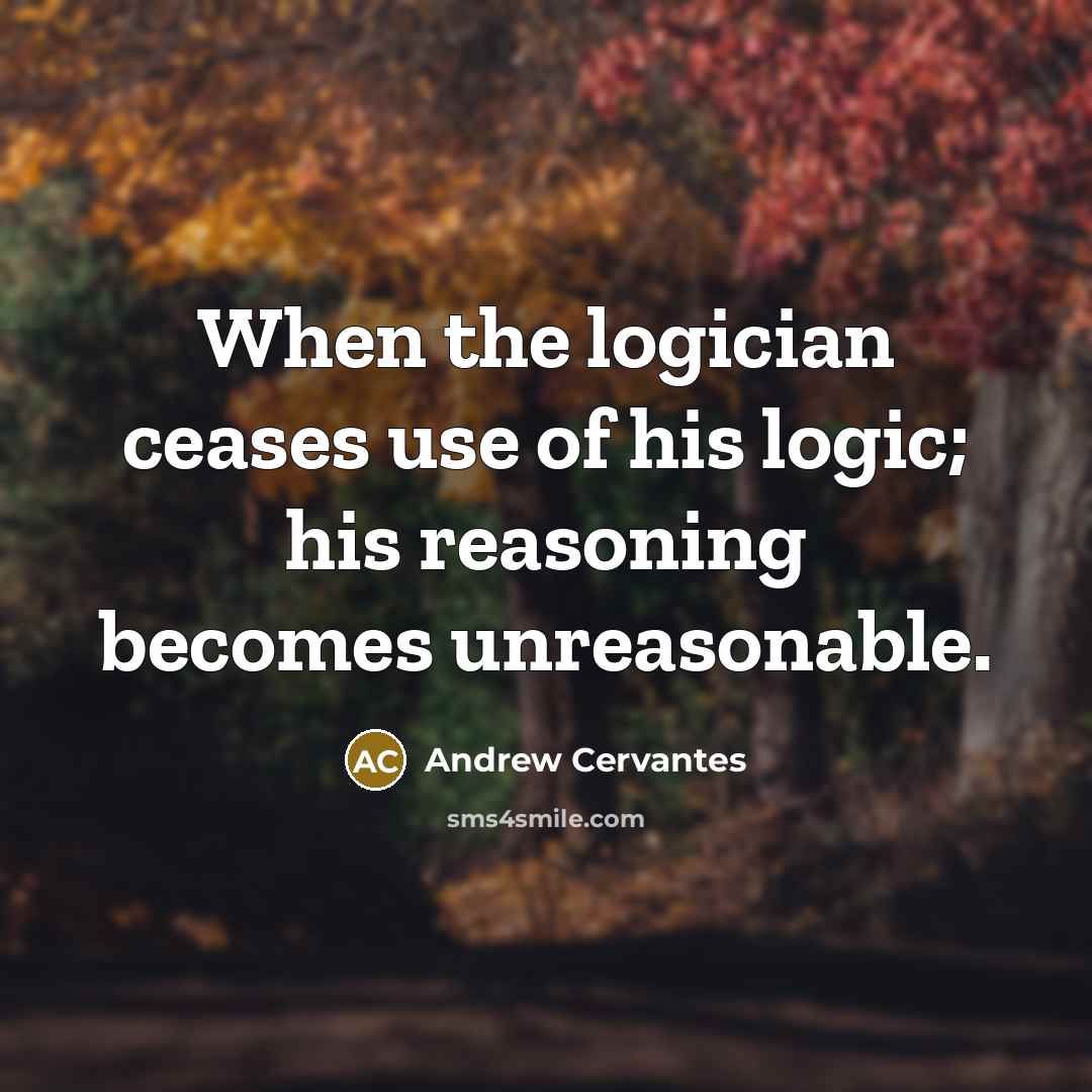 “When the logician ceases use of his logic; his reasoning…” quote by Andrew Cervantes