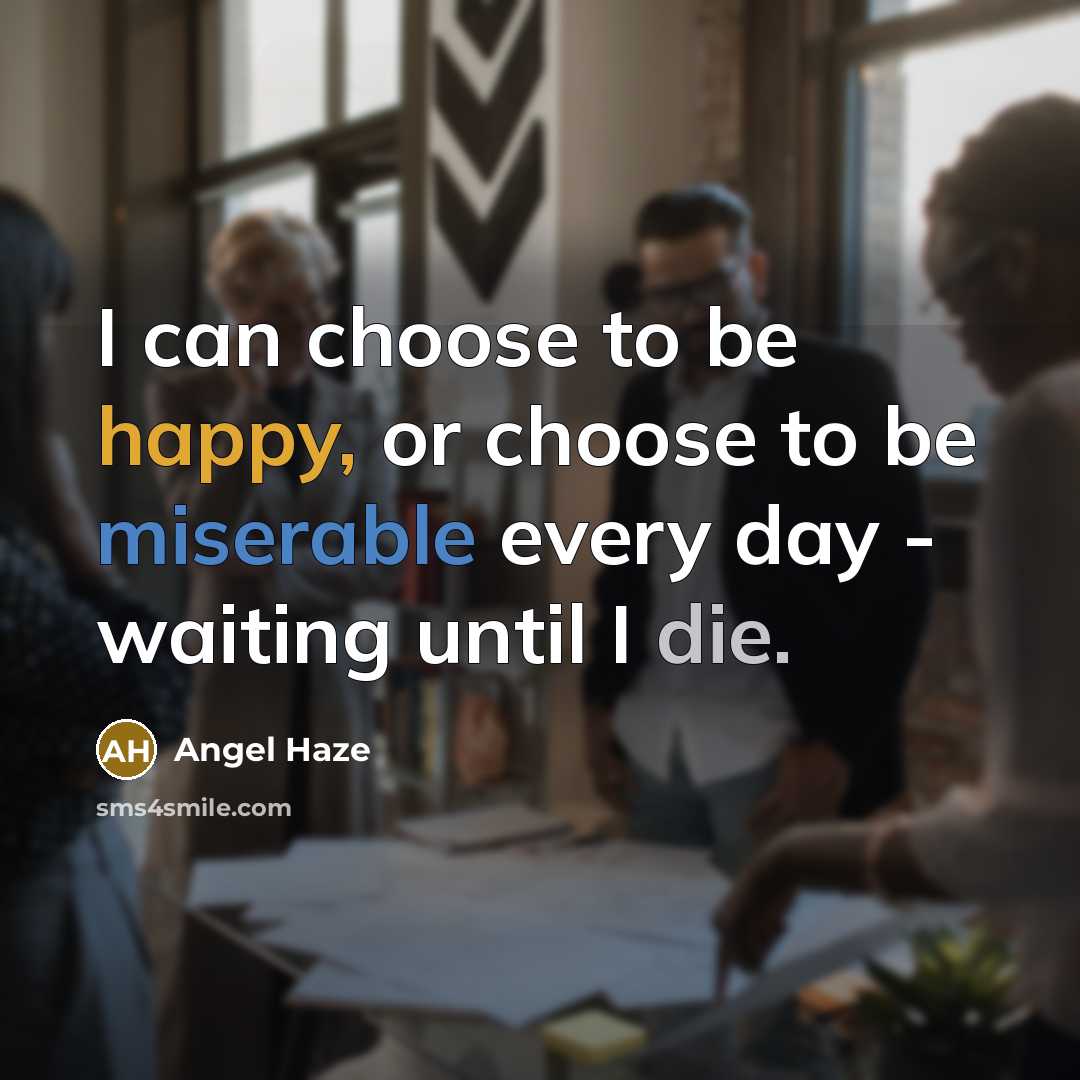 “I can choose to be happy, or choose to be miserable every day - waiting until I die.” quote by Angel Haze