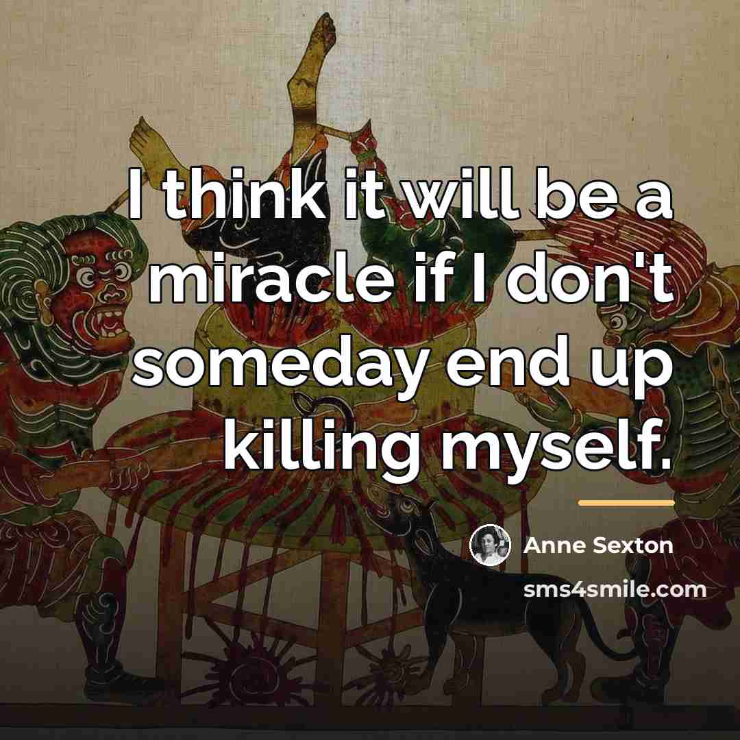 “I think it will be a miracle if I don't…” quote by Anne Sexton