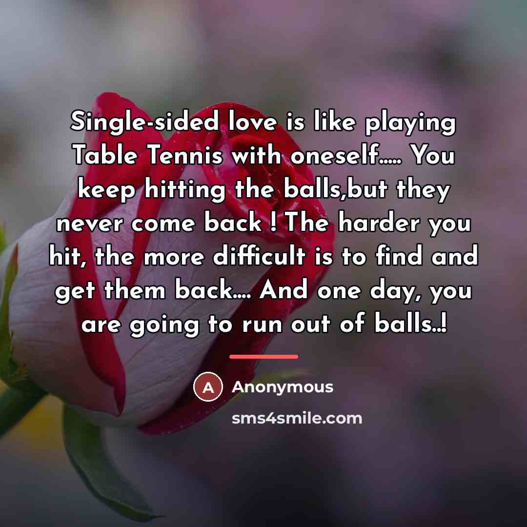 “Single-sided love is like playing Table Tennis with oneself..... You…” quote by Anonymous