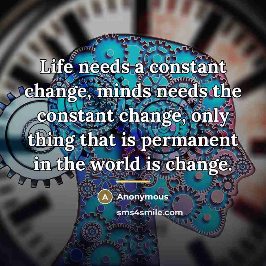 “Life needs a constant change, minds needs the constant change,…” quote by Anonymous