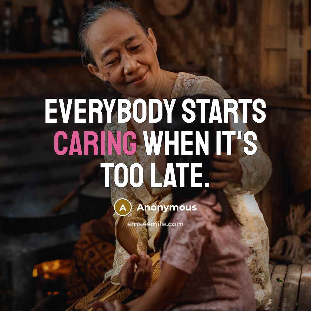 “Everybody starts caring when it's too late.…” quote by Anonymous