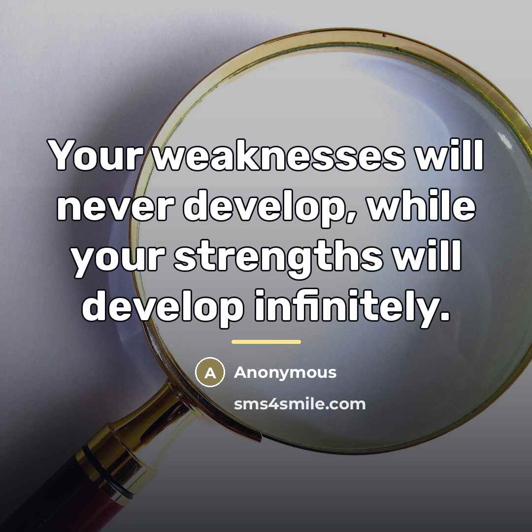 “Your weaknesses will never develop, while your strengths will develop…” quote by Anonymous