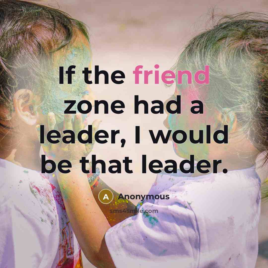 “If the friend zone had a leader, I would be that leader.” quote by Anonymous