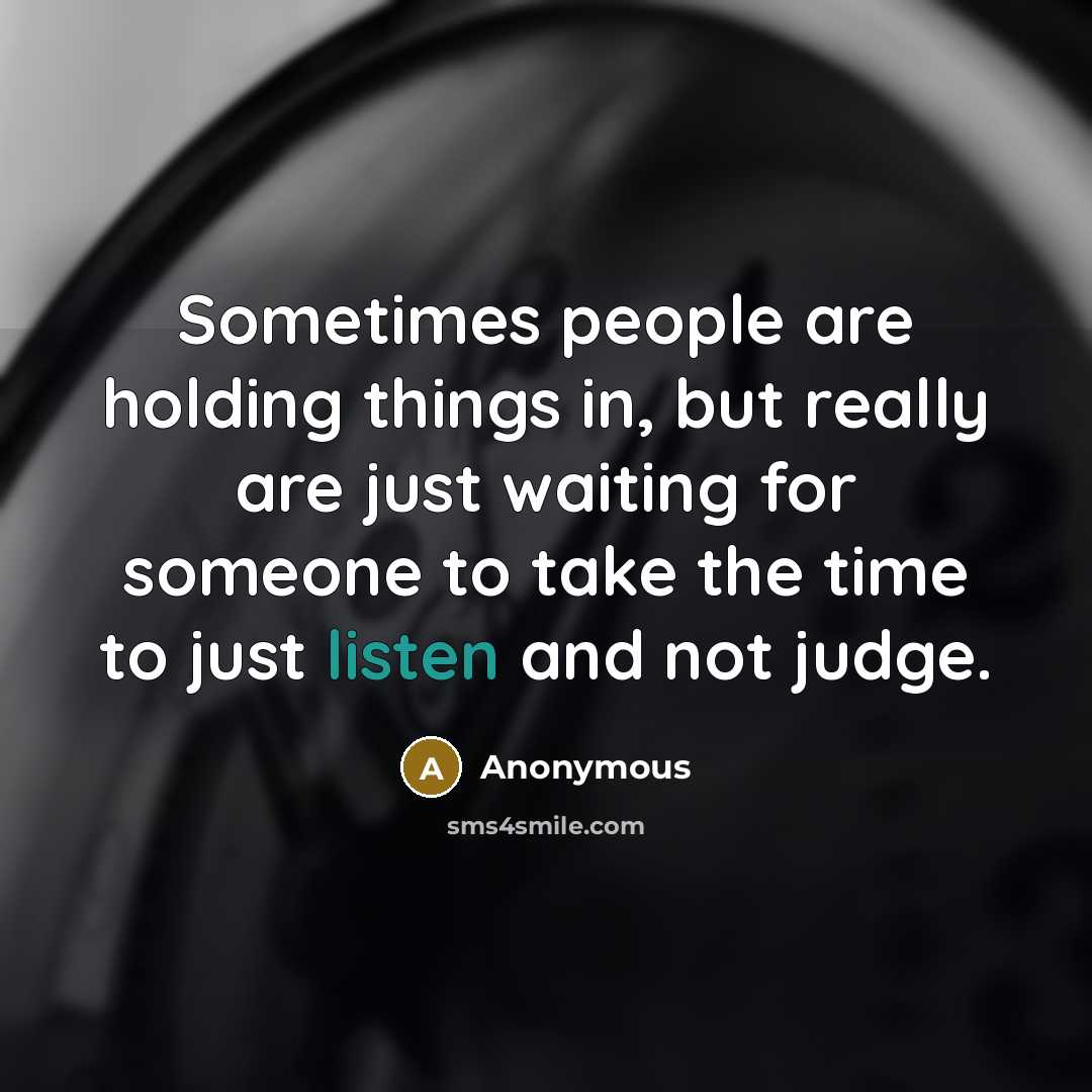 “Sometimes people are holding things in, but really are just waiting for someone to take the time to just listen and not judge.” quote by Anonymous