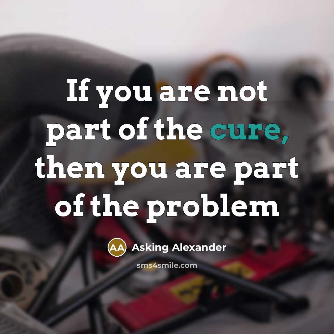 “If you are not part of the cure, then you are part of the problem” quote by Asking Alexander