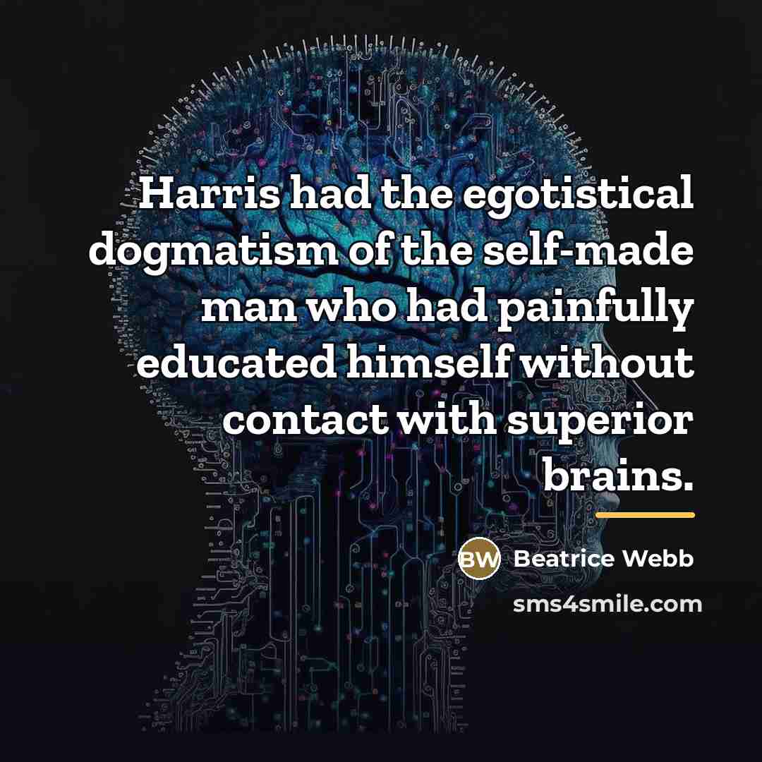 “Harris had the egotistical dogmatism of the self-made man who…” quote by Beatrice Webb