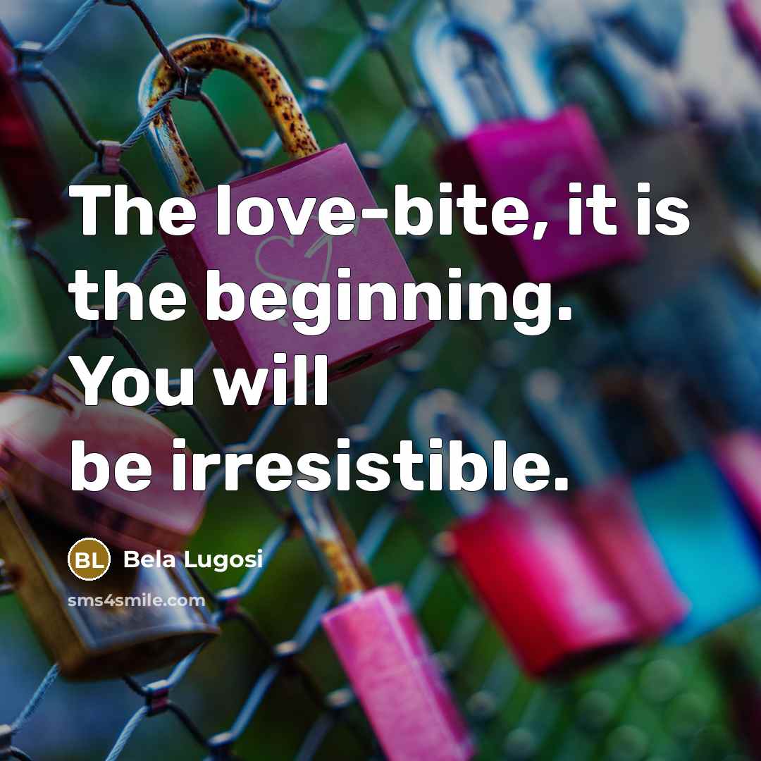 “The love-bite, it is the beginning. You will be irresistible.…” quote by Bela Lugosi