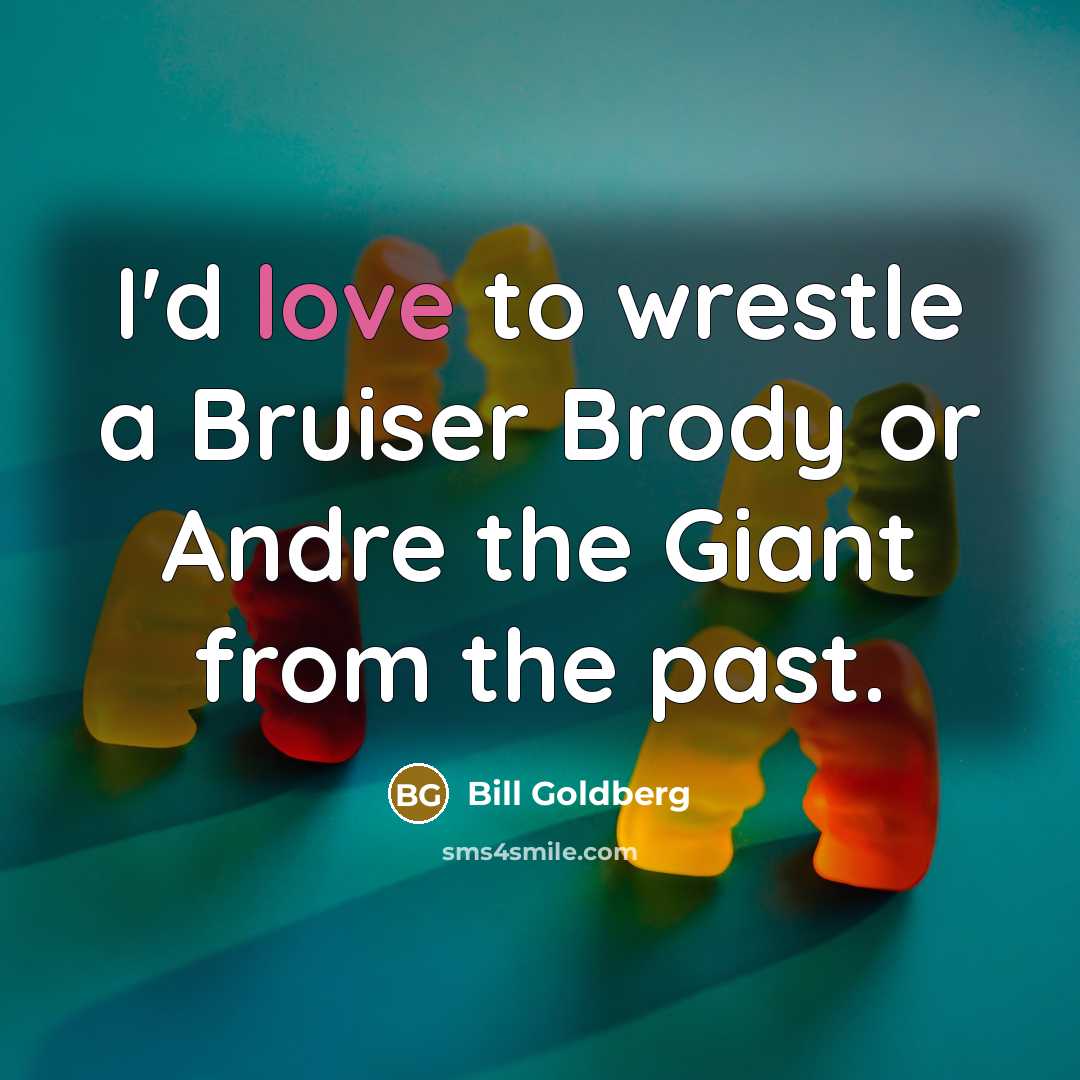 “I'd love to wrestle a Bruiser Brody or Andre the…” quote by Bill Goldberg