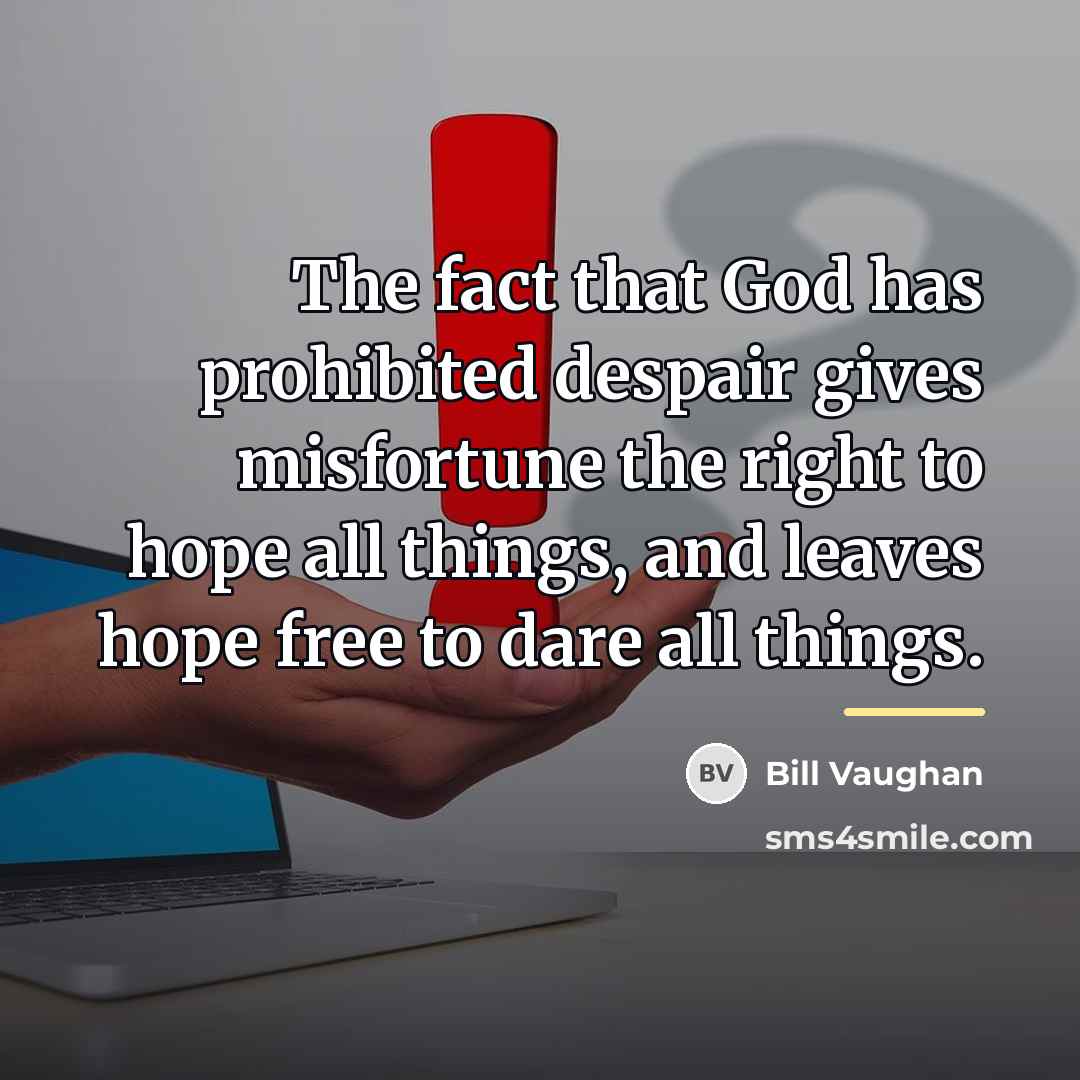 “The fact that God has prohibited despair gives misfortune the…” quote by Bill Vaughan