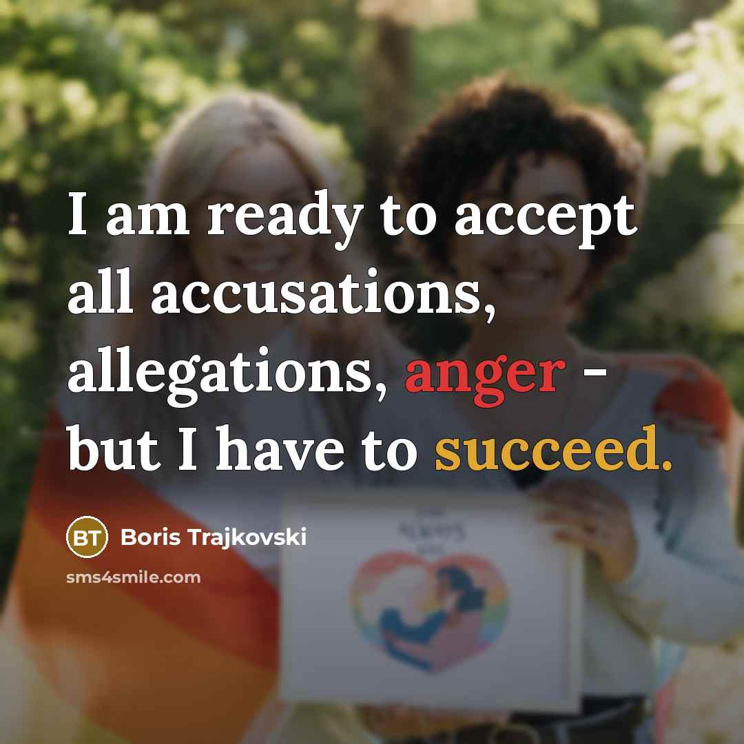 “I am ready to accept all accusations, allegations, anger - but I have to succeed.” quote by Boris Trajkovski