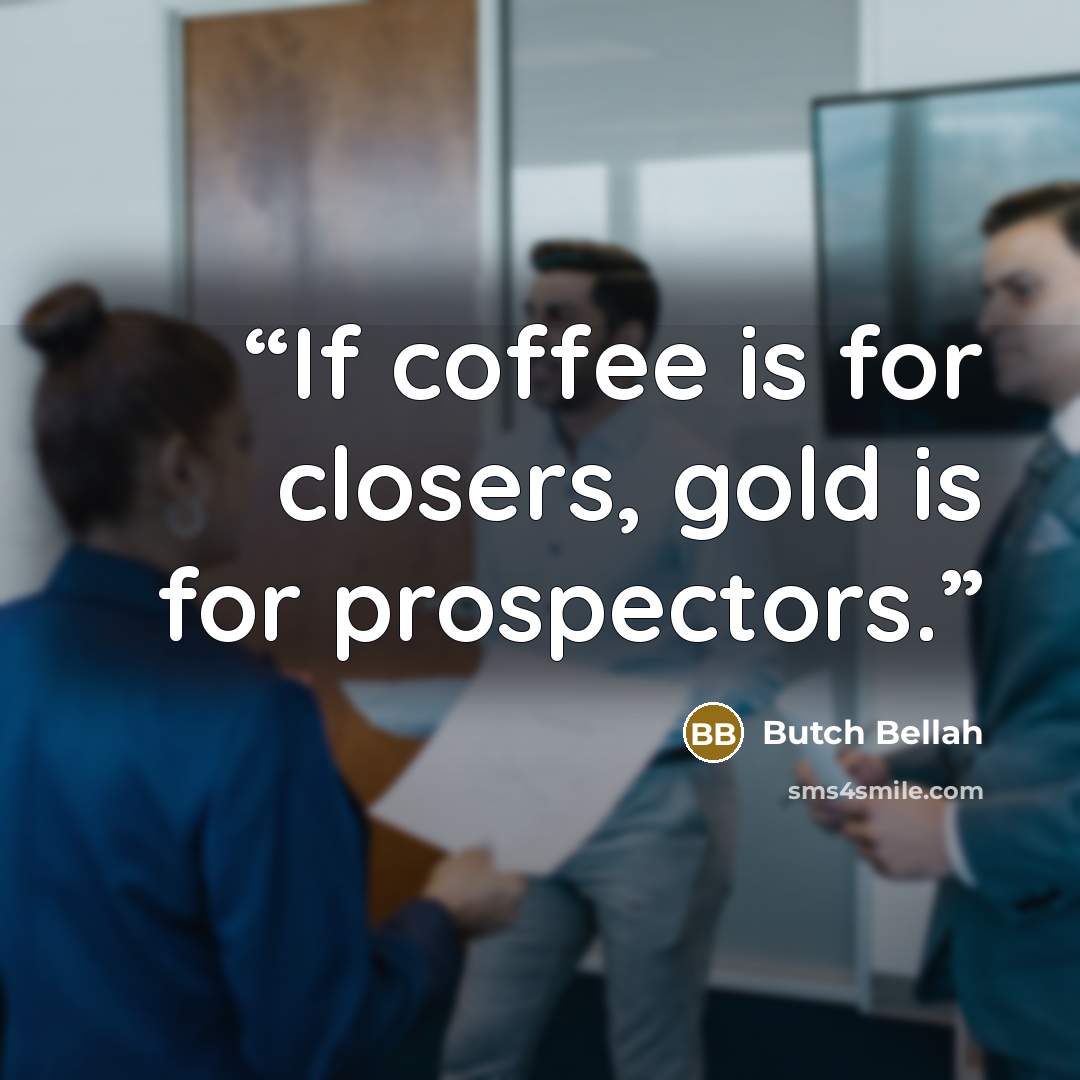 “If coffee is for closers, gold is for prospectors.” quote by Butch Bellah