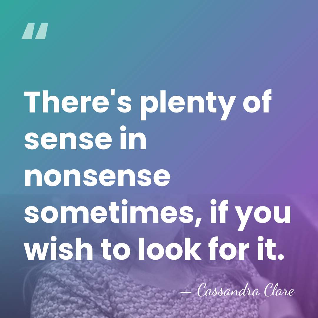 There's plenty of sense in nonsense sometimes, if you wish to look&hellip; - Cassandra Clare