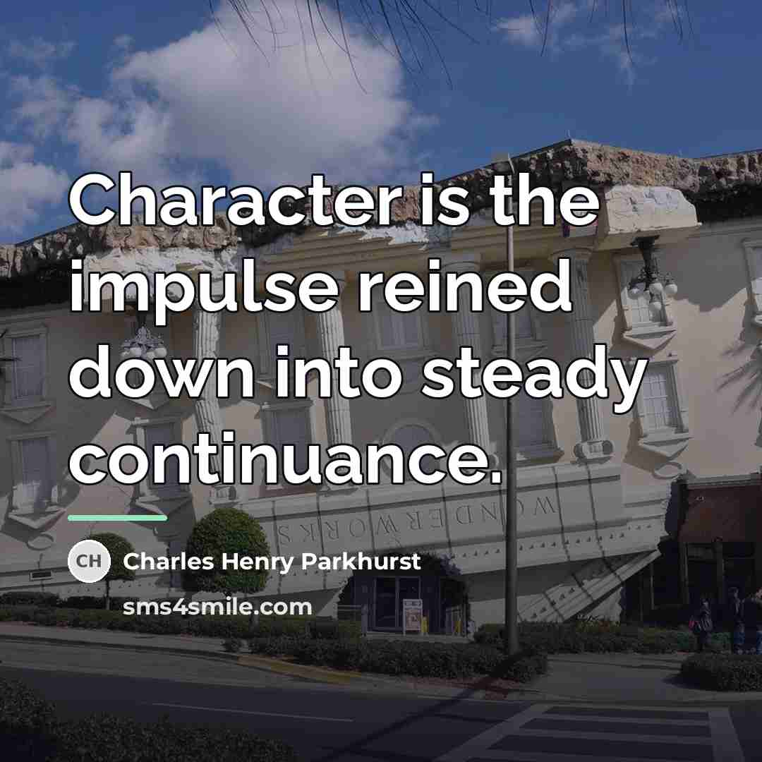 “Character is the impulse reined down into steady continuance.…” quote by Charles Henry Parkhurst