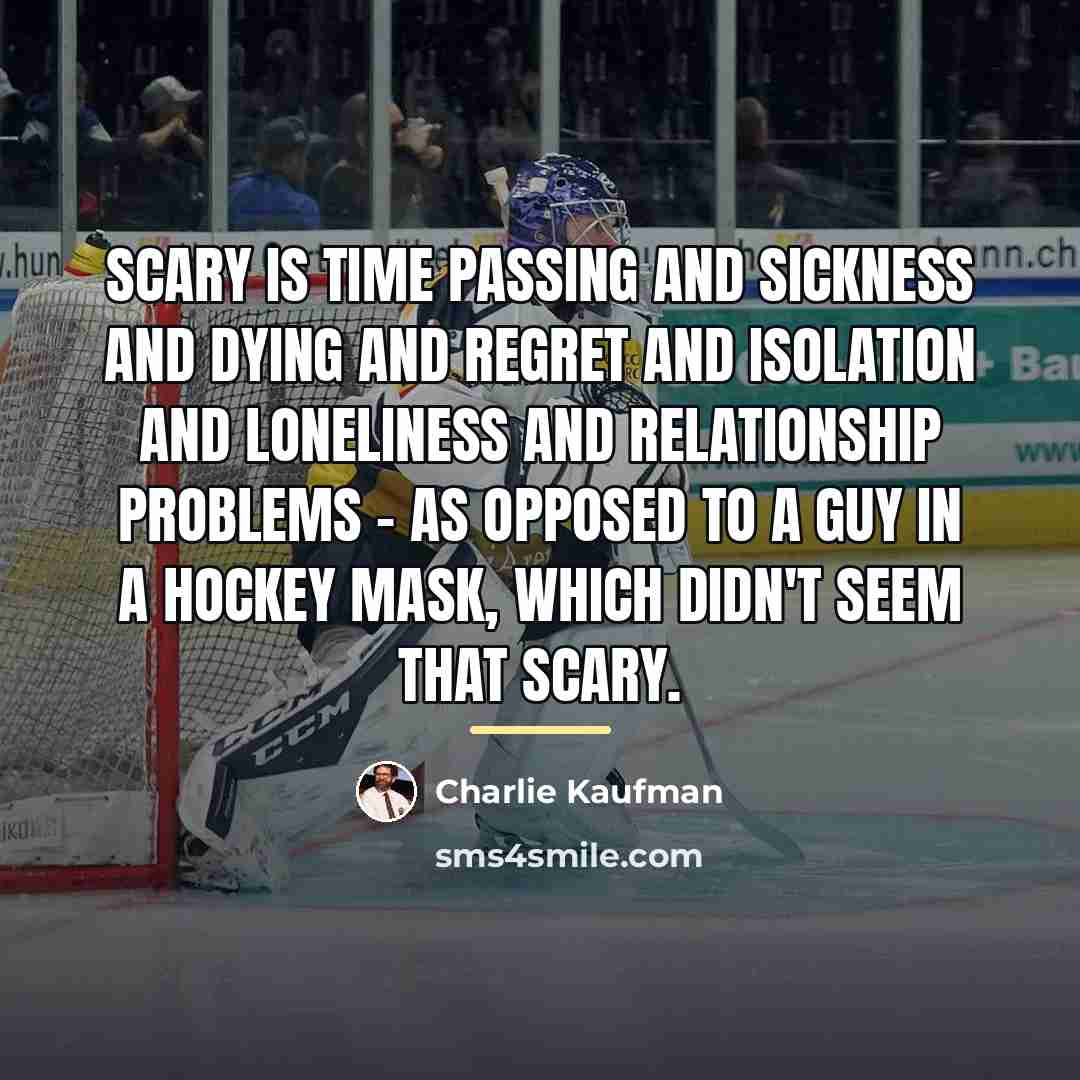 “Scary is time passing and sickness and dying and regret…” quote by Charlie Kaufman