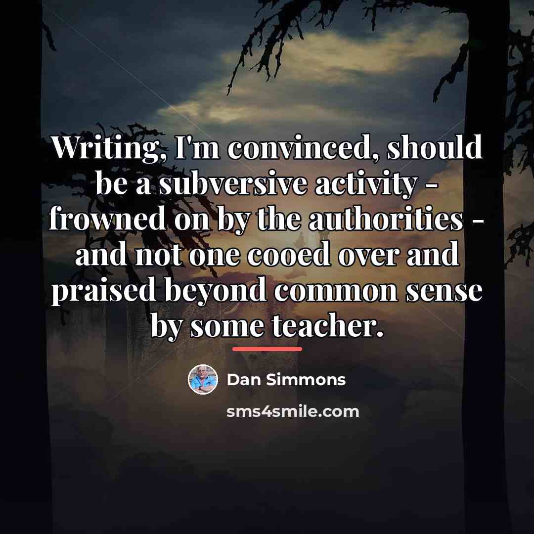 “Writing, I'm convinced, should be a subversive activity - frowned…” quote by Dan Simmons
