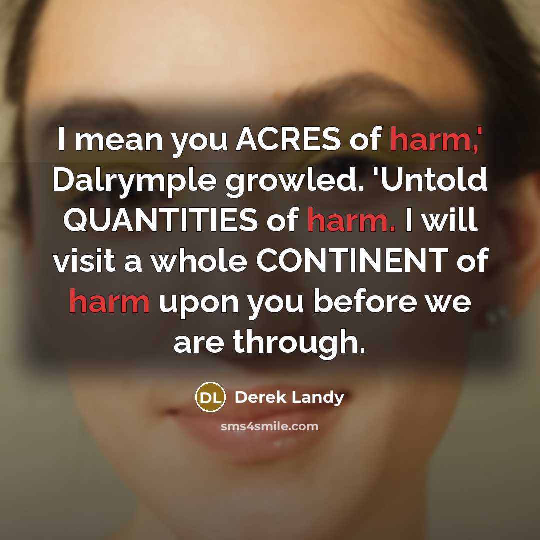“I mean you ACRES of harm,' Dalrymple growled. 'Untold QUANTITIES…” quote by Derek Landy