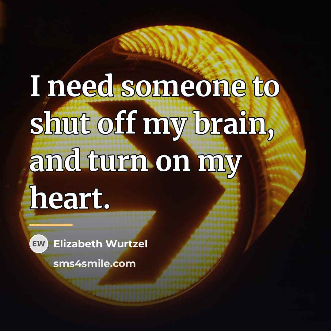 “I need someone to shut off my brain, and turn…” quote by Elizabeth Wurtzel
