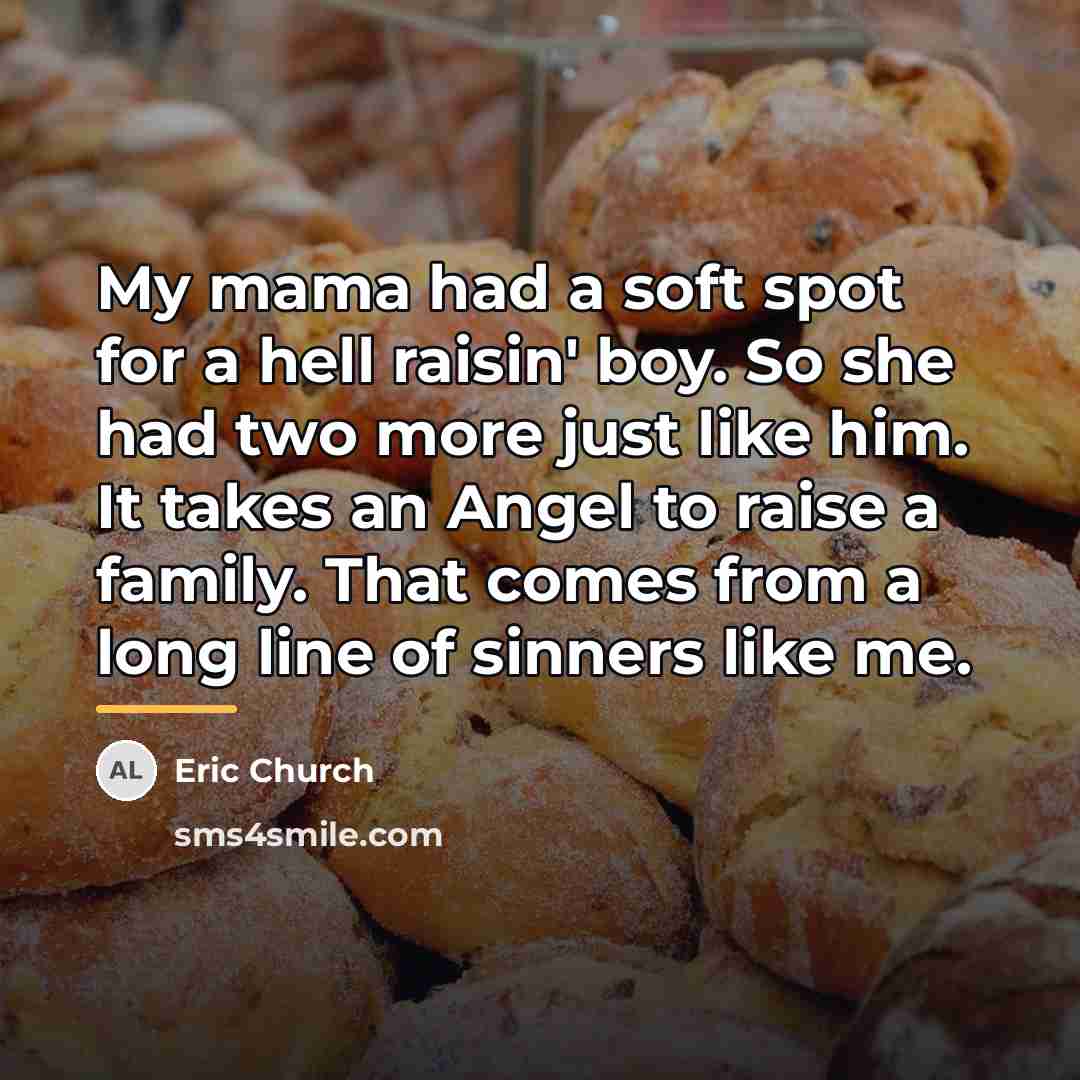 “My mama had a soft spot for a hell raisin'…” quote by Eric Church