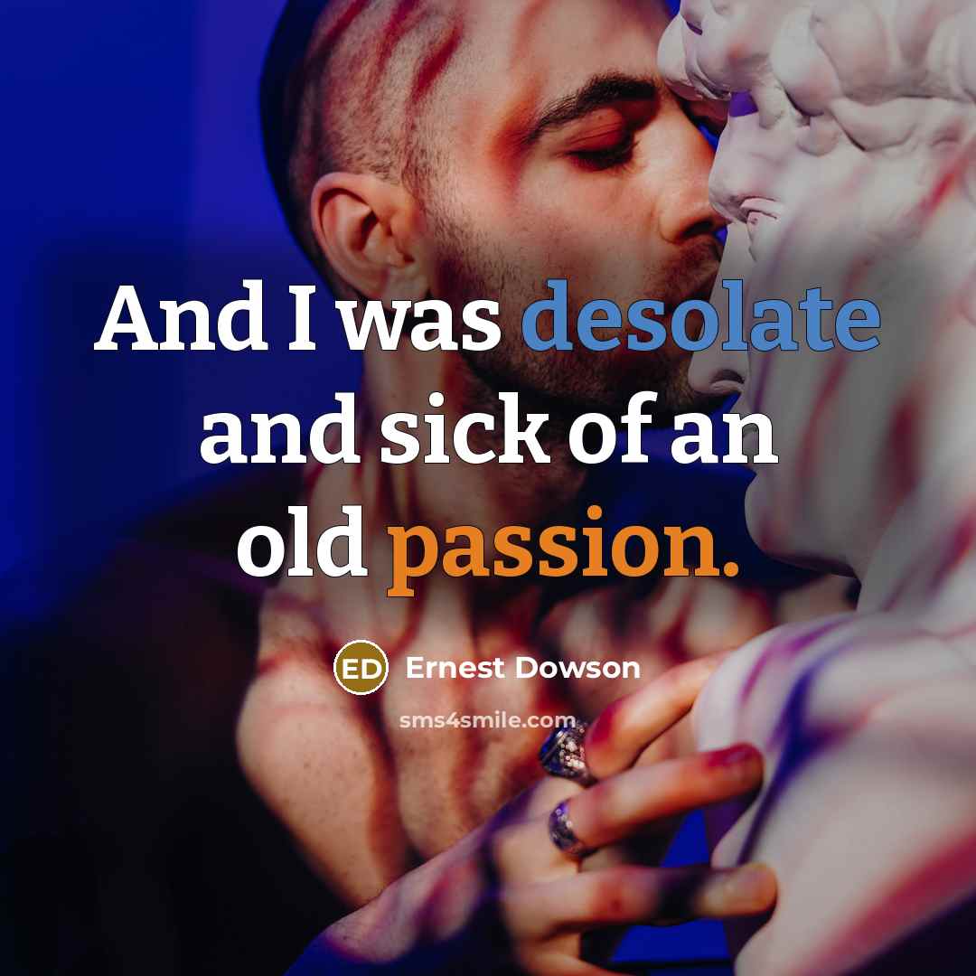 “And I was desolate and sick of an old passion.…” quote by Ernest Dowson