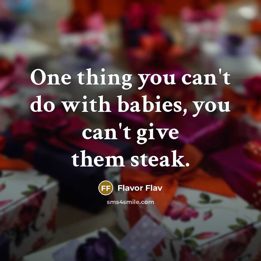 “One thing you can't do with babies, you can't give them steak.” quote by Flavor Flav