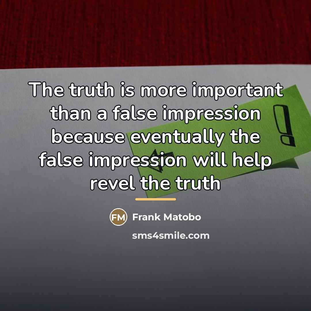 “The truth is more important than a false impression because…” quote by Frank Matobo