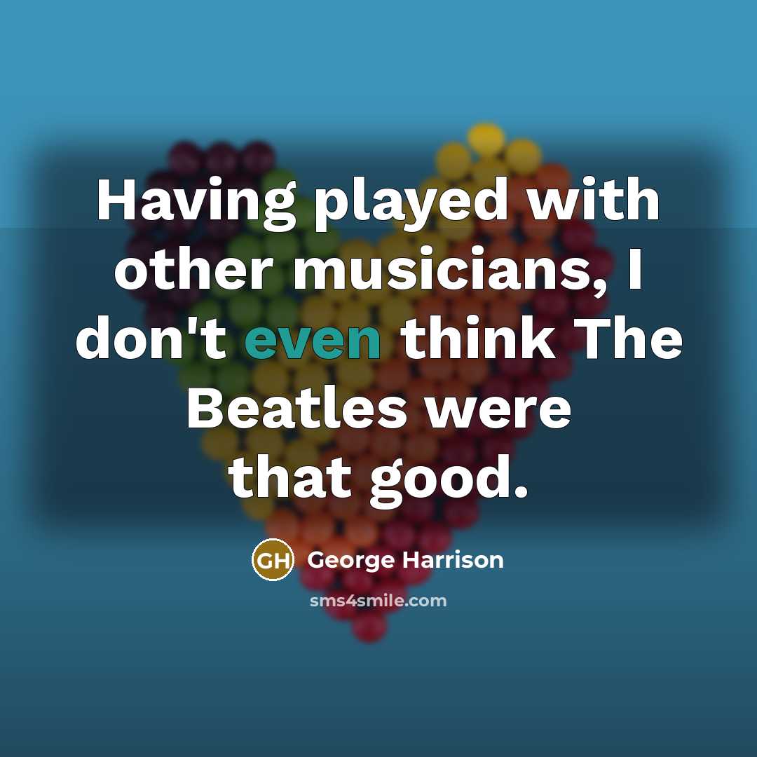 “Having played with other musicians, I don't even think The…” quote by George Harrison