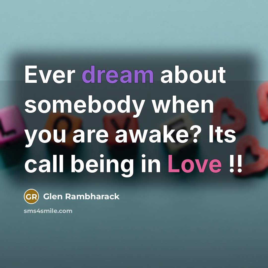 “Ever dream about somebody when you are awake? Its call being in Love !!” quote by Glen Rambharack