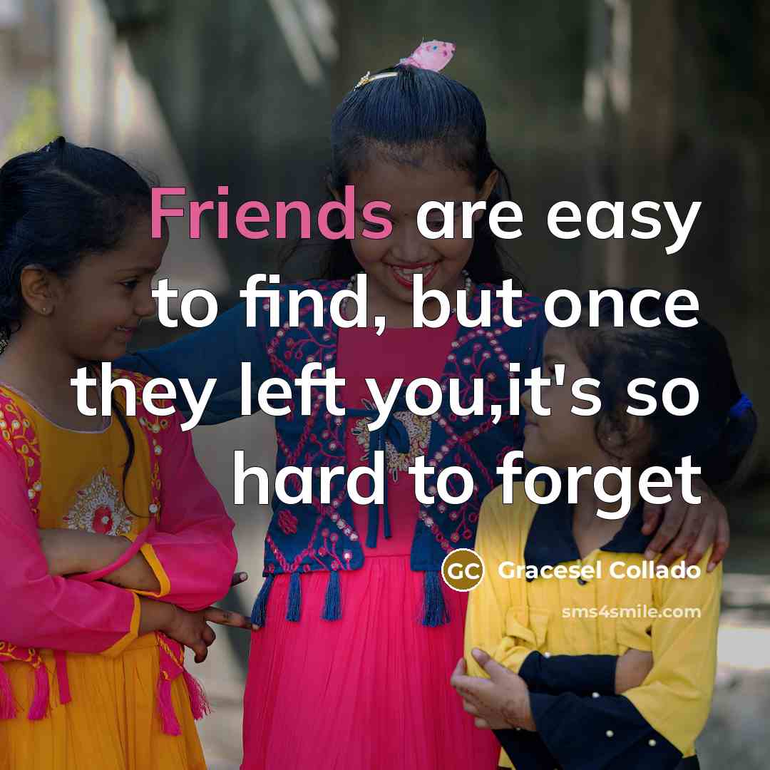 “Friends are easy to find, but once they left you,it's…” quote by Gracesel Collado