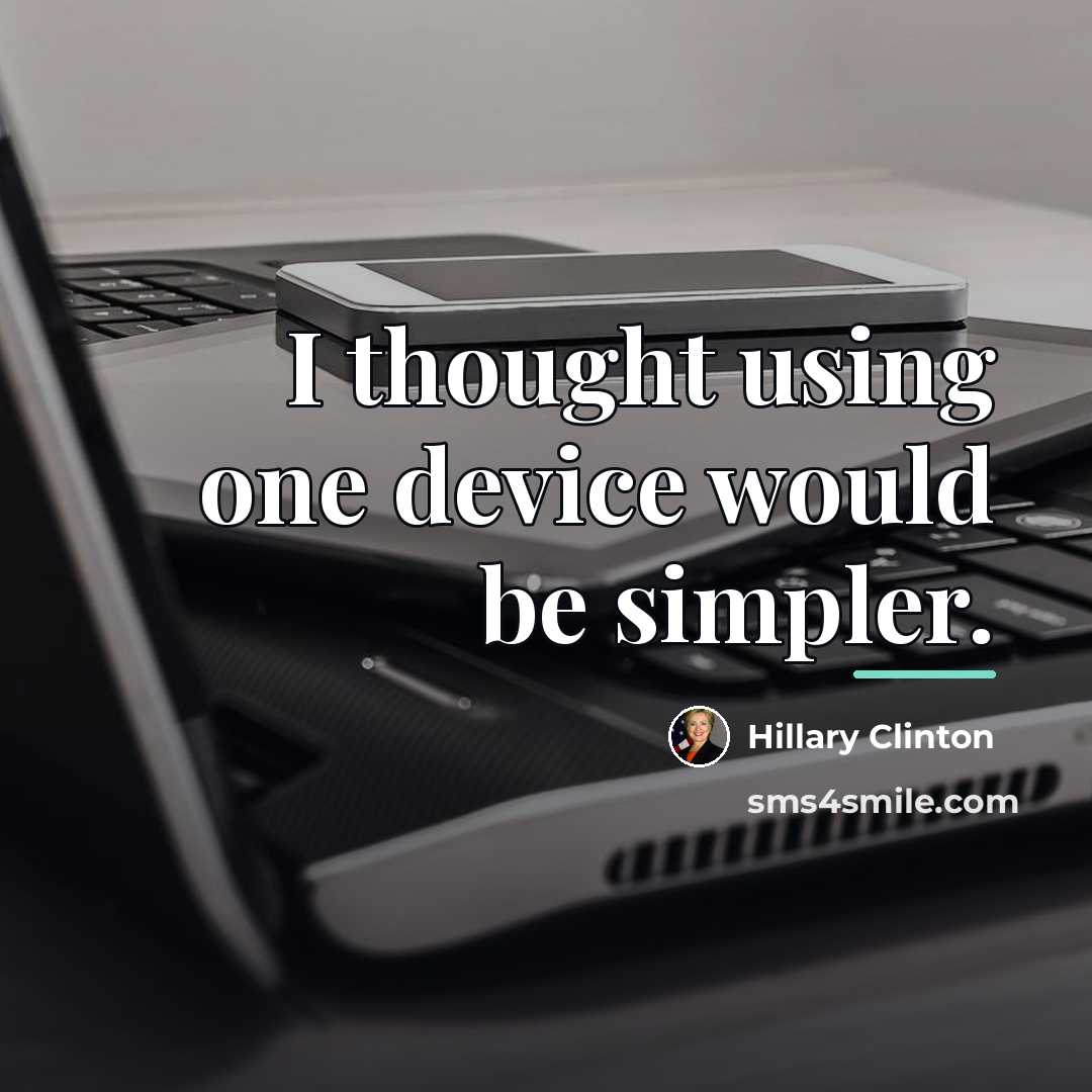 “I thought using one device would be simpler.…” quote by Hillary Clinton