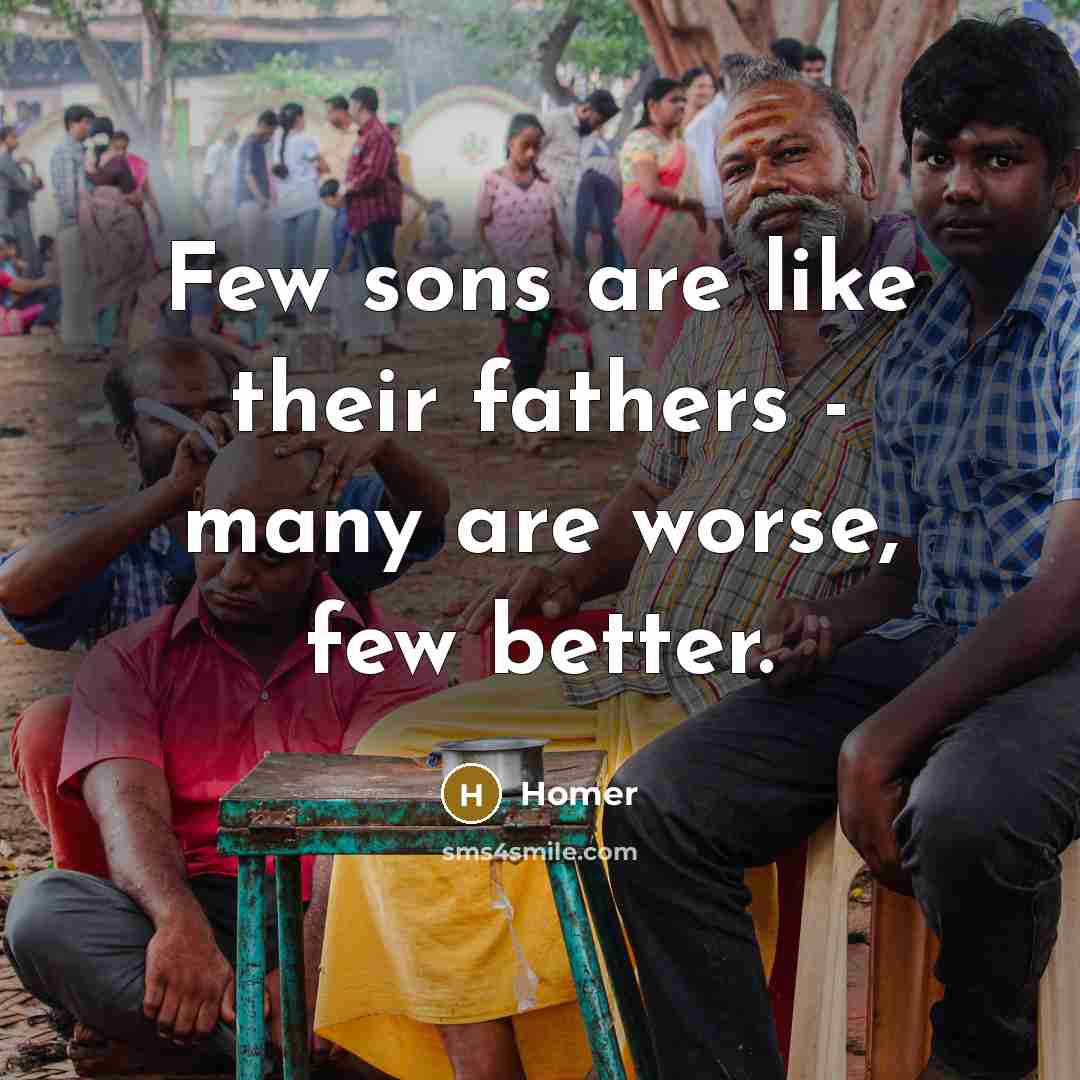 “Few sons are like their fathers - many are worse,…” quote by Homer