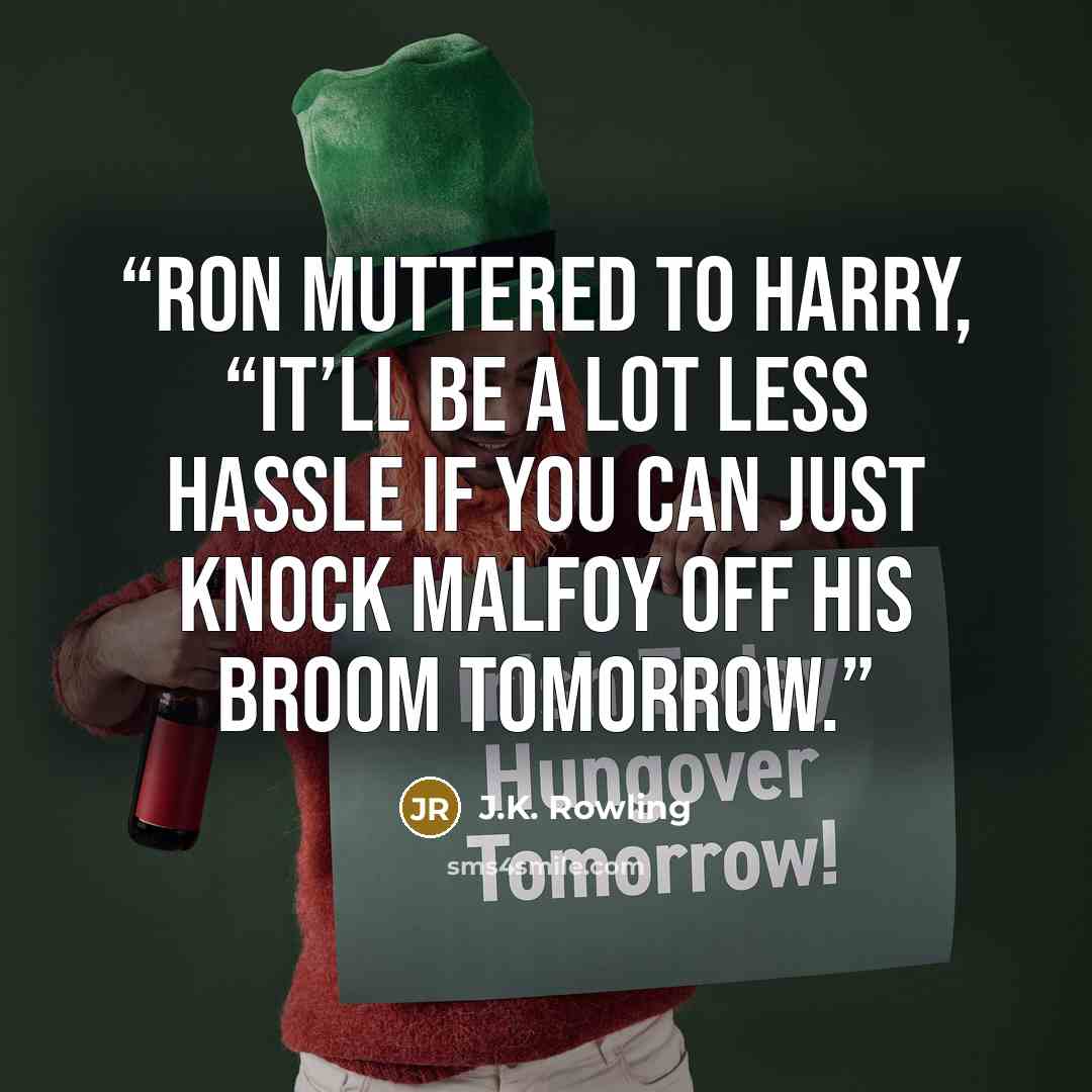 “Ron muttered to Harry, “It’ll be a lot less hassle if you can just knock Malfoy off his broom tomorrow.” quote by J.K. Rowling