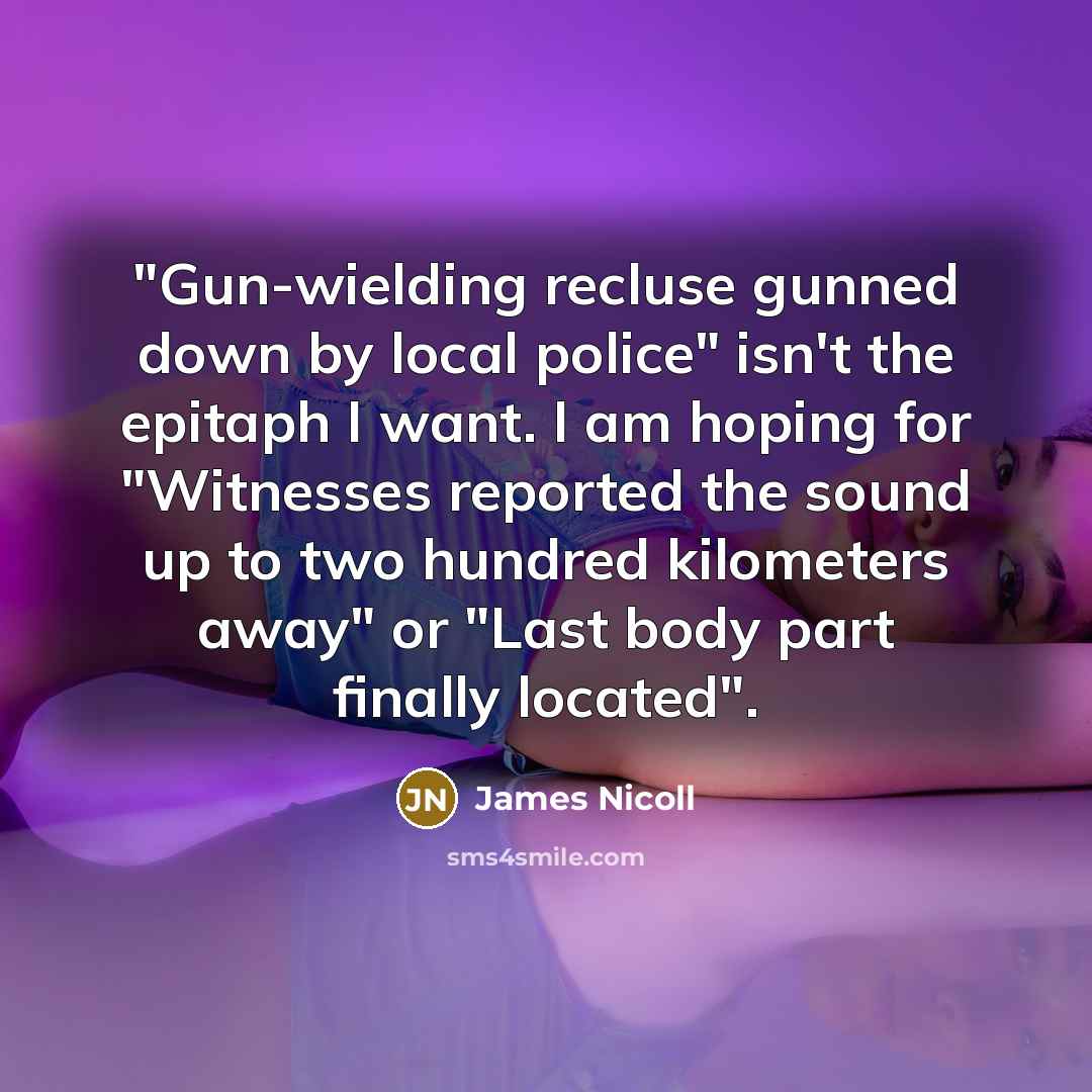 “"Gun-wielding recluse gunned down by local police" isn't the epitaph…” quote by James Nicoll