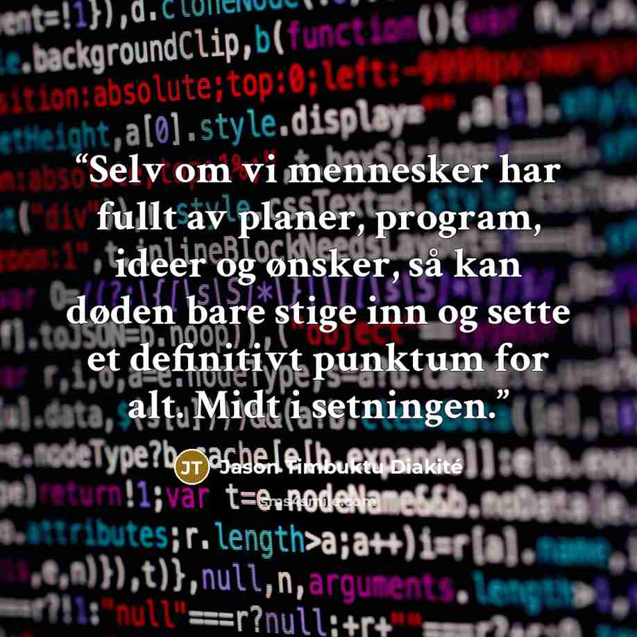 “Selv om vi mennesker har fullt av planer, program, ideer og ønsker, så kan døden bare stige inn og sette et definitivt punktum for alt. Midt i setningen.” quote by Jason Timbuktu Diakité