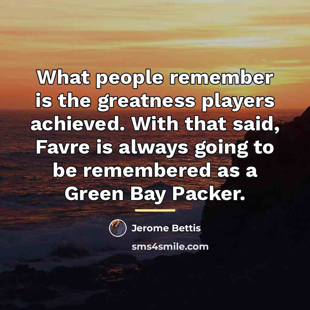 “What people remember is the greatness players achieved. With that…” quote by Jerome Bettis