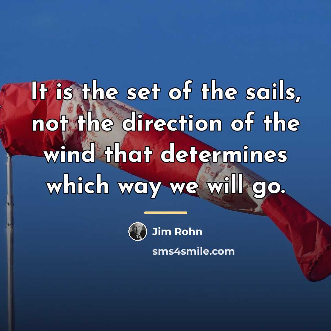 “It is the set of the sails, not the direction…” quote by Jim Rohn