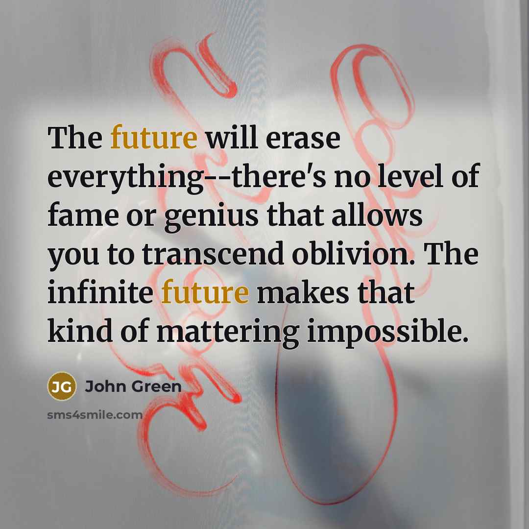 “The future will erase everything--there's no level of fame or…” quote by John Green
