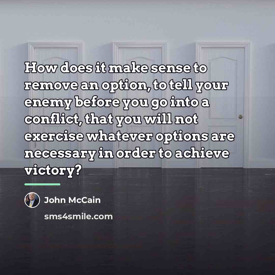 “How does it make sense to remove an option, to…” quote by John McCain