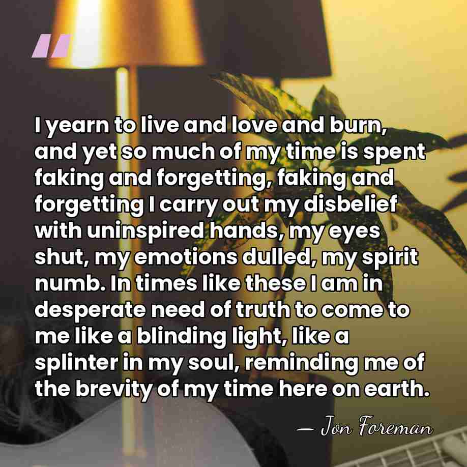 I yearn to live and love and burn, and yet so much&hellip; - Jon Foreman