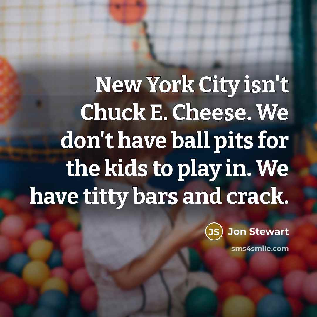 “New York City isn't Chuck E. Cheese. We don't have…” quote by Jon Stewart